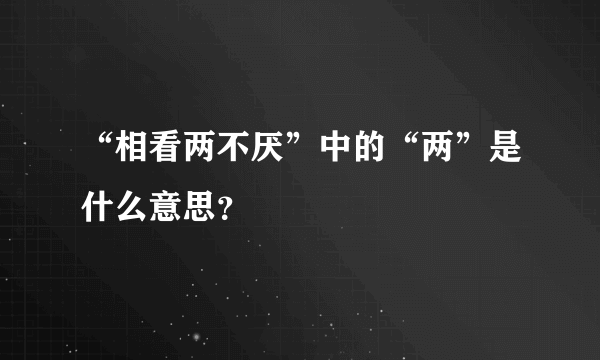 “相看两不厌”中的“两”是什么意思？