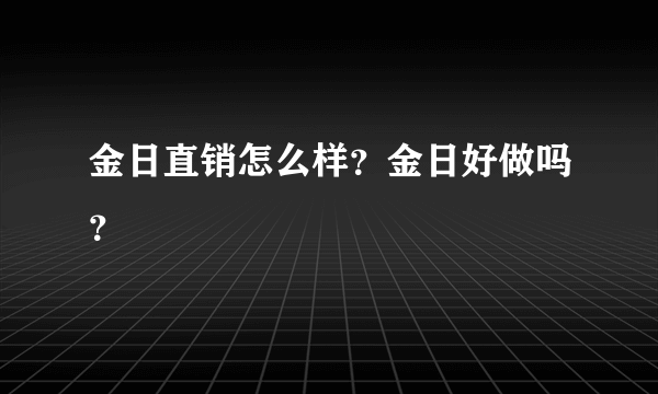 金日直销怎么样？金日好做吗？