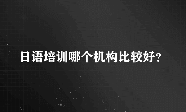 日语培训哪个机构比较好？