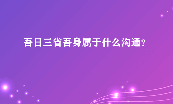 吾日三省吾身属于什么沟通？