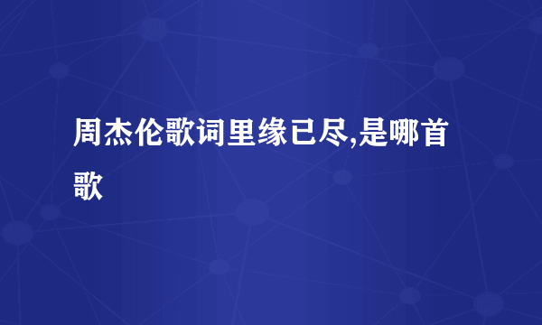 周杰伦歌词里缘已尽,是哪首歌