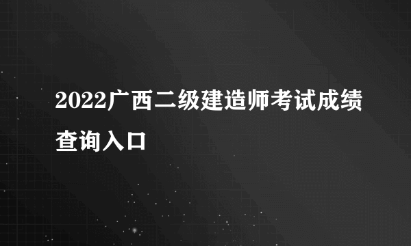 2022广西二级建造师考试成绩查询入口