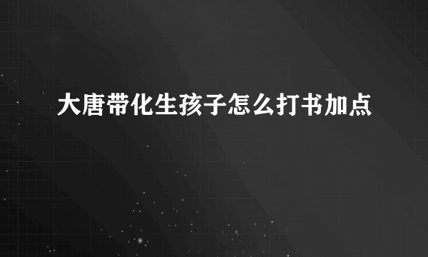 大唐带化生孩子怎么打书加点