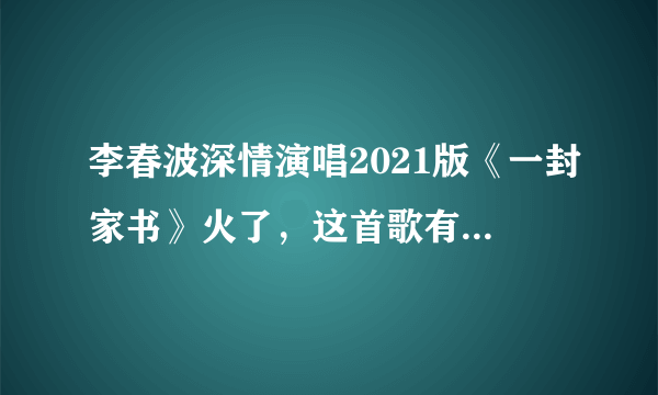 李春波深情演唱2021版《一封家书》火了，这首歌有什么背后的故事？