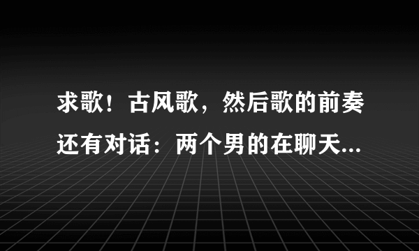 求歌！古风歌，然后歌的前奏还有对话：两个男的在聊天，其中有一个说自己是瞎子看不见