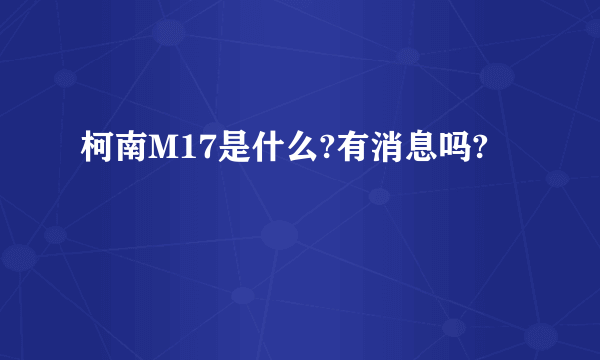 柯南M17是什么?有消息吗?