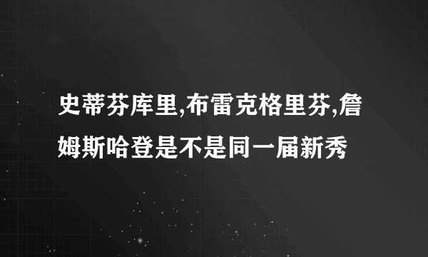 史蒂芬库里,布雷克格里芬,詹姆斯哈登是不是同一届新秀