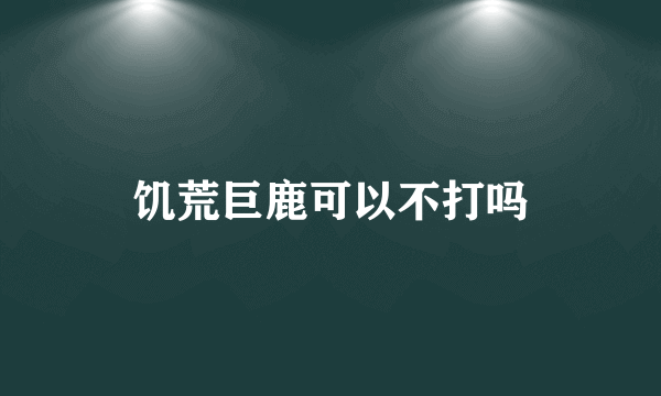 饥荒巨鹿可以不打吗