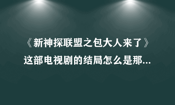 《新神探联盟之包大人来了》这部电视剧的结局怎么是那样的啊？最后就屏幕一黑,然后一声枪响,会不会有第.