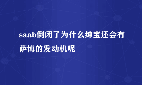 saab倒闭了为什么绅宝还会有萨博的发动机呢