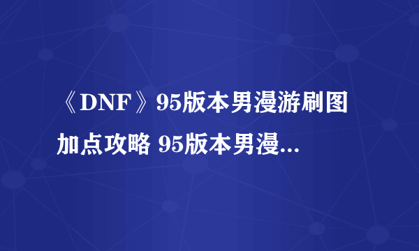 《DNF》95版本男漫游刷图加点攻略 95版本男漫游团本刷图加点