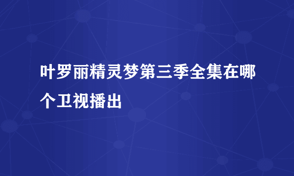 叶罗丽精灵梦第三季全集在哪个卫视播出