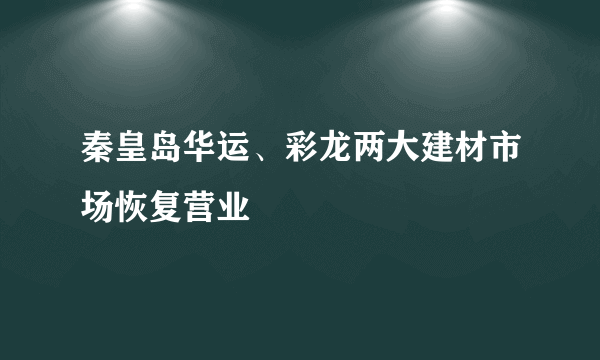 秦皇岛华运、彩龙两大建材市场恢复营业