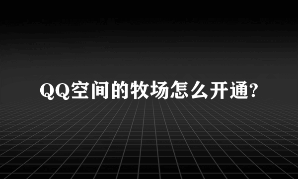 QQ空间的牧场怎么开通?