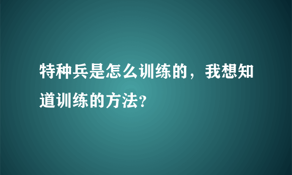 特种兵是怎么训练的，我想知道训练的方法？