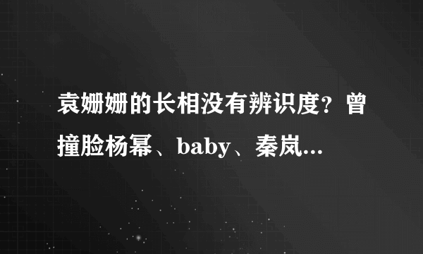 袁姗姗的长相没有辨识度？曾撞脸杨幂、baby、秦岚、孙俪等人！