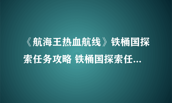 《航海王热血航线》铁桶国探索任务攻略 铁桶国探索任务怎么过