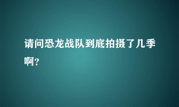 请问恐龙战队到底拍摄了几季啊？