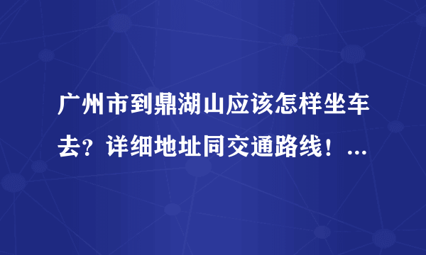 广州市到鼎湖山应该怎样坐车去？详细地址同交通路线！要最新的。