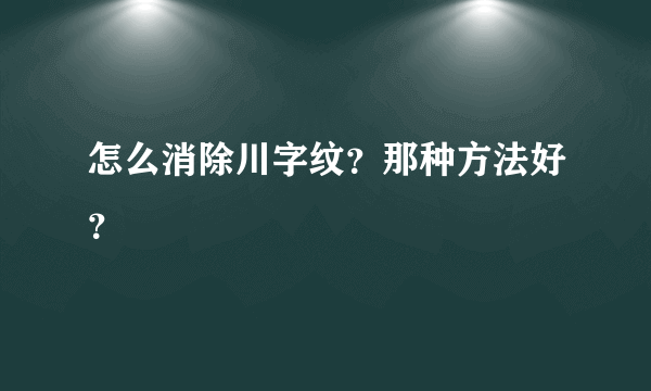 怎么消除川字纹？那种方法好？