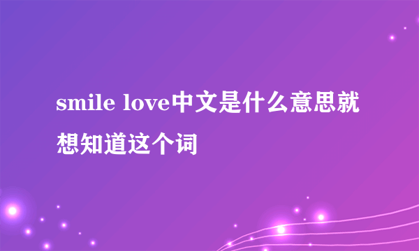 smile love中文是什么意思就想知道这个词