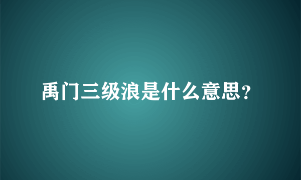 禹门三级浪是什么意思？