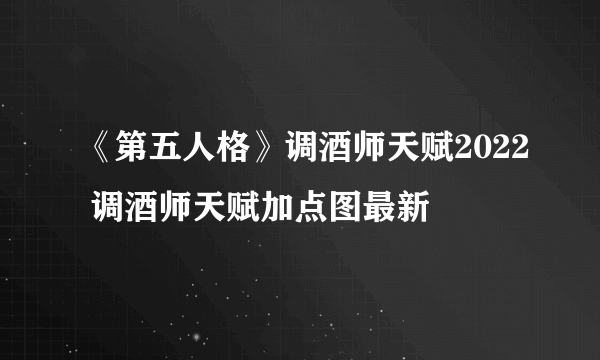 《第五人格》调酒师天赋2022 调酒师天赋加点图最新