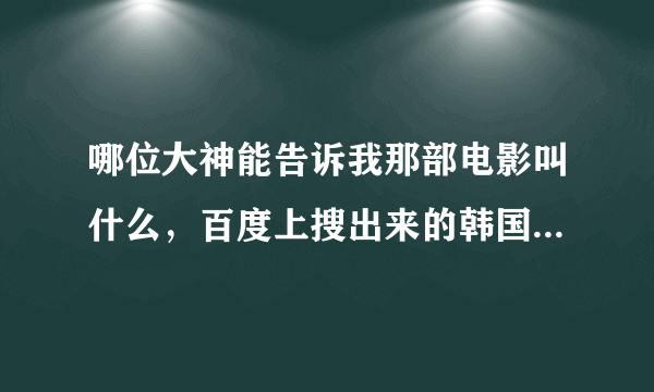 哪位大神能告诉我那部电影叫什么，百度上搜出来的韩国肉丝办公室OL图片，那里面的的电影，QQ593884470