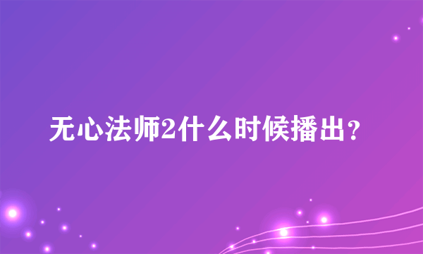 无心法师2什么时候播出？