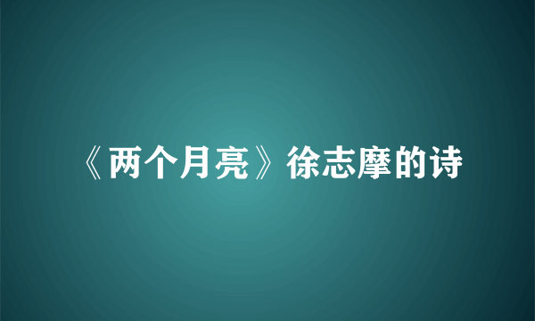 《两个月亮》徐志摩的诗