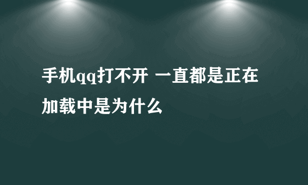 手机qq打不开 一直都是正在加载中是为什么