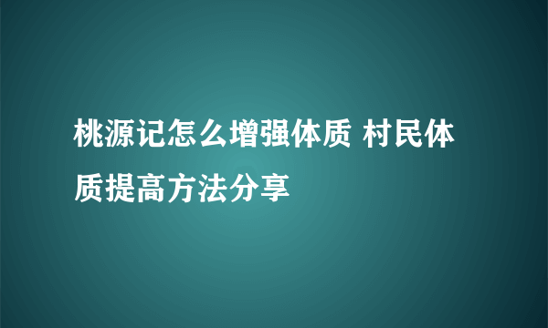 桃源记怎么增强体质 村民体质提高方法分享