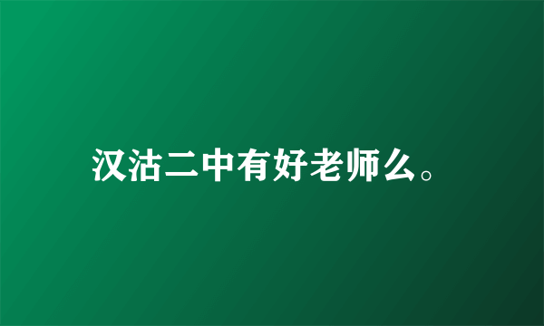 汉沽二中有好老师么。