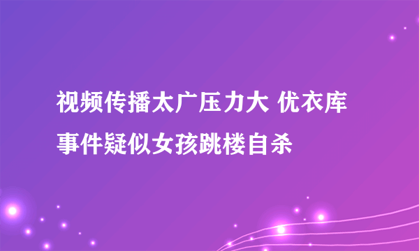 视频传播太广压力大 优衣库事件疑似女孩跳楼自杀