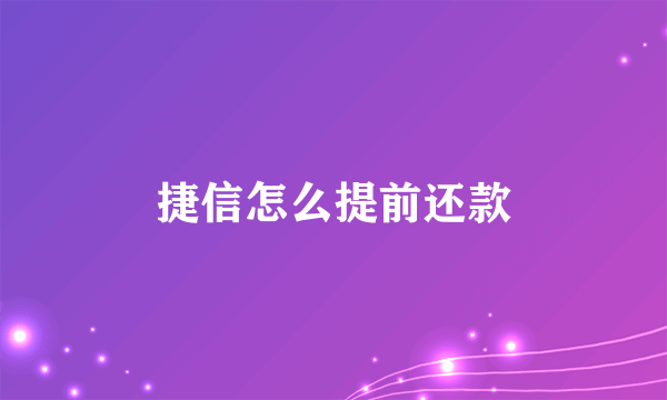 捷信怎么提前还款