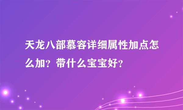 天龙八部慕容详细属性加点怎么加？带什么宝宝好？