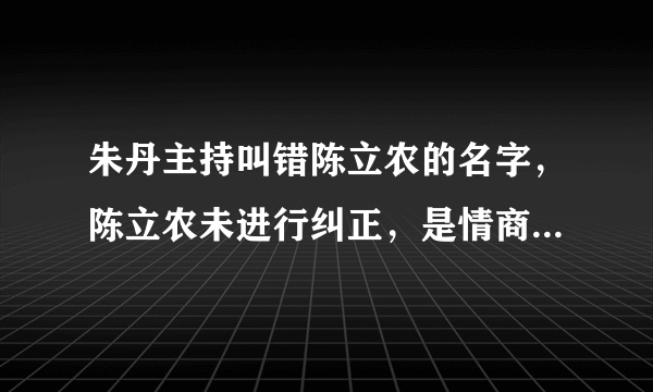 朱丹主持叫错陈立农的名字，陈立农未进行纠正，是情商高的表现吗？