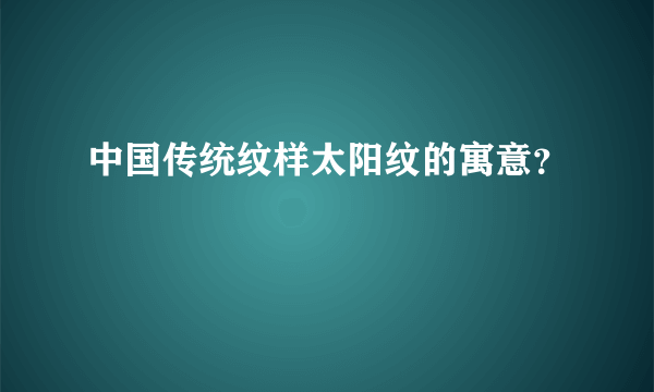 中国传统纹样太阳纹的寓意？