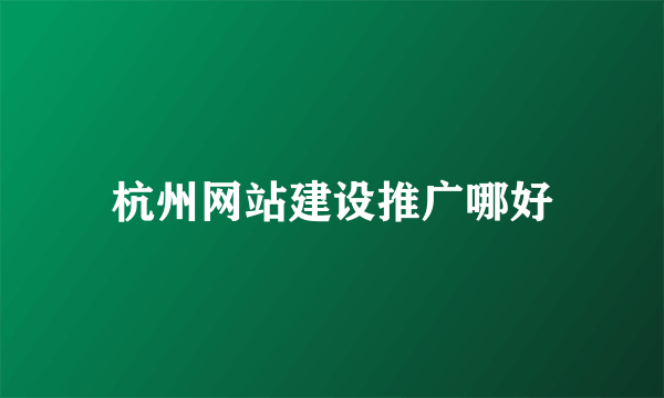 杭州网站建设推广哪好