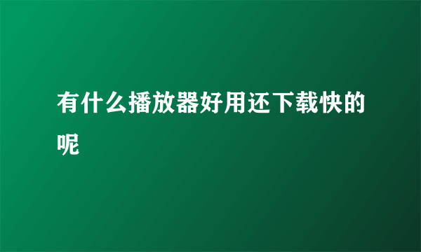 有什么播放器好用还下载快的呢