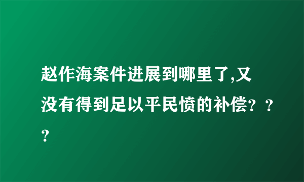 赵作海案件进展到哪里了,又没有得到足以平民愤的补偿？？？