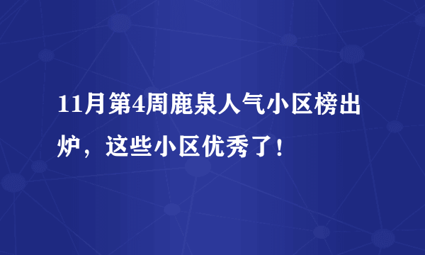 11月第4周鹿泉人气小区榜出炉，这些小区优秀了！