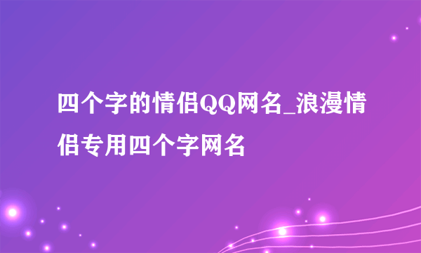 四个字的情侣QQ网名_浪漫情侣专用四个字网名