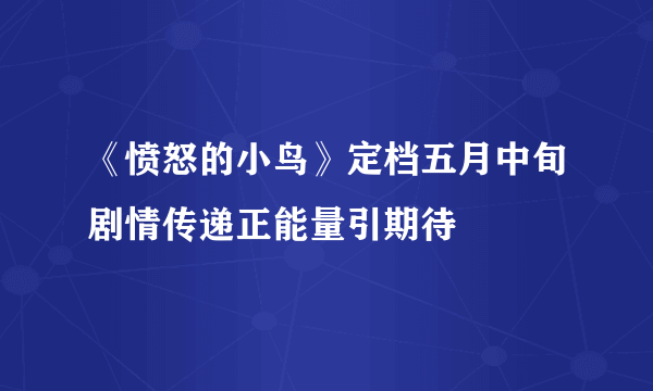 《愤怒的小鸟》定档五月中旬剧情传递正能量引期待