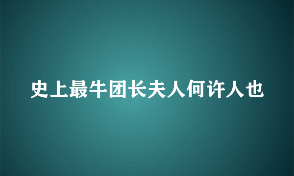 史上最牛团长夫人何许人也