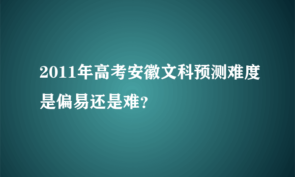 2011年高考安徽文科预测难度是偏易还是难？