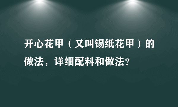 开心花甲（又叫锡纸花甲）的做法，详细配料和做法？