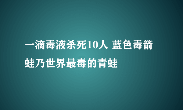 一滴毒液杀死10人 蓝色毒箭蛙乃世界最毒的青蛙