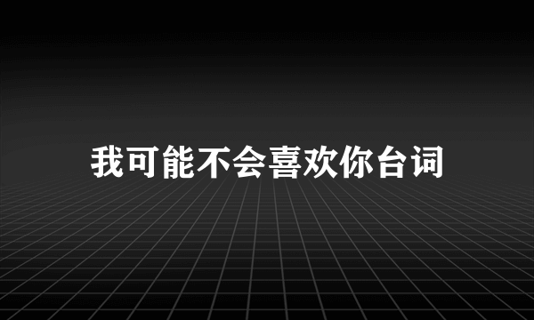 我可能不会喜欢你台词