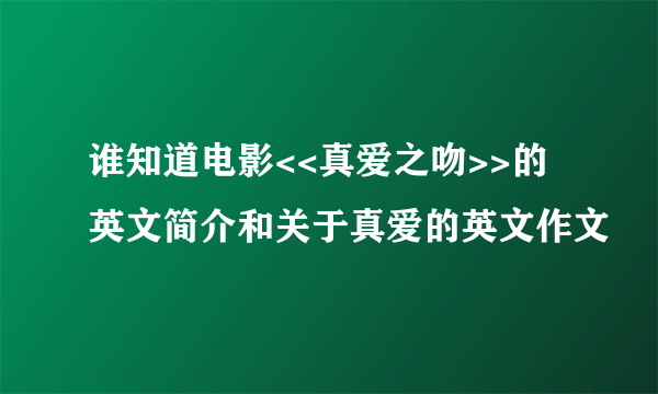 谁知道电影<<真爱之吻>>的英文简介和关于真爱的英文作文